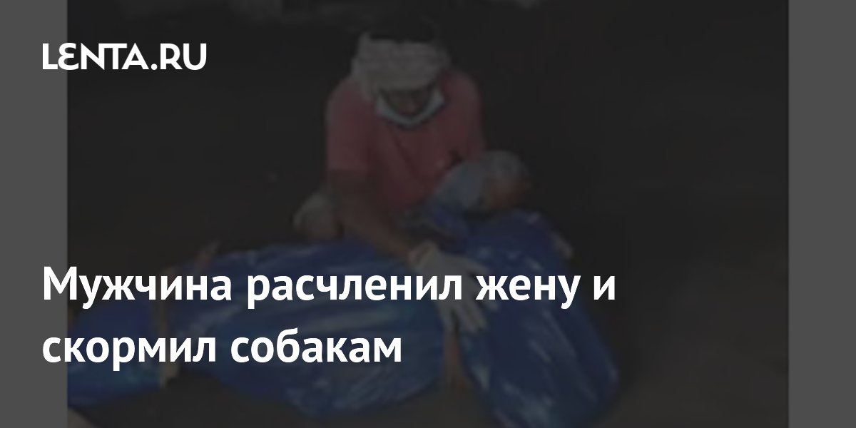 В Индии мужчина убил жену и скормил части тела собакам